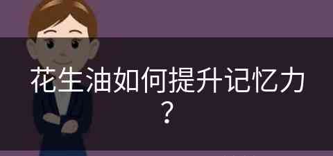 花生油如何提升记忆力？